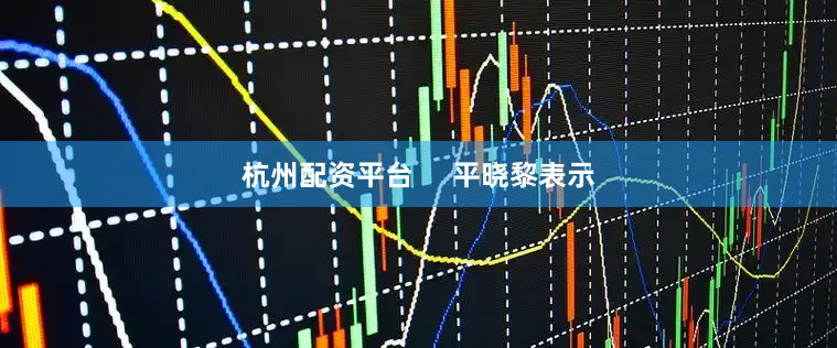 杭州配资平台     平晓黎表示