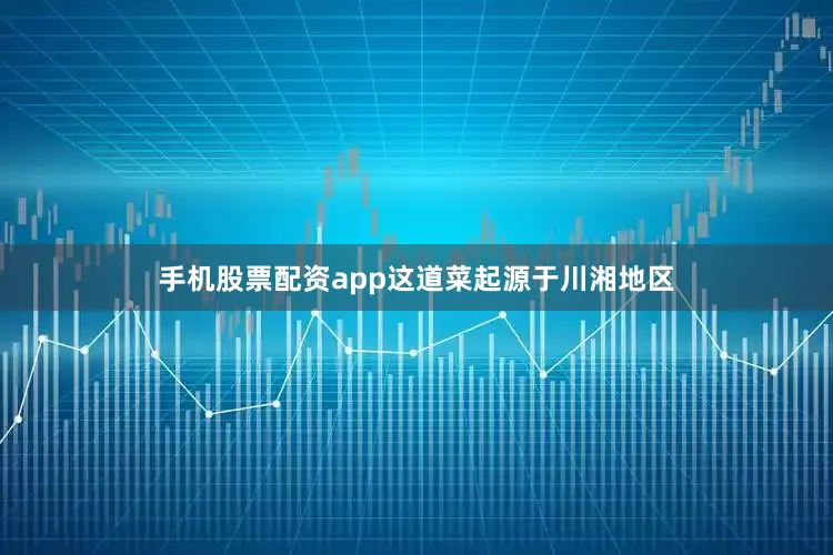 手机股票配资app这道菜起源于川湘地区