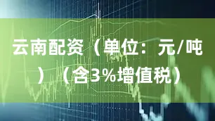 云南配资（单位：元/吨）（含3%增值税）
