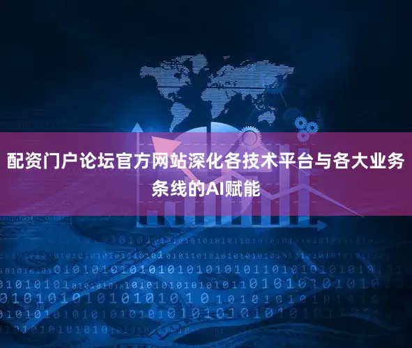 配资门户论坛官方网站深化各技术平台与各大业务条线的AI赋能