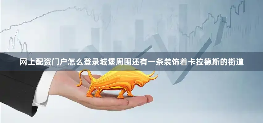 网上配资门户怎么登录城堡周围还有一条装饰着卡拉德斯的街道