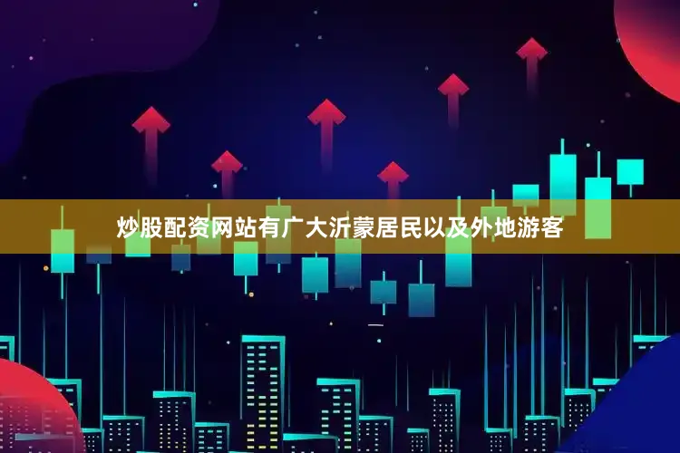 炒股配资网站有广大沂蒙居民以及外地游客